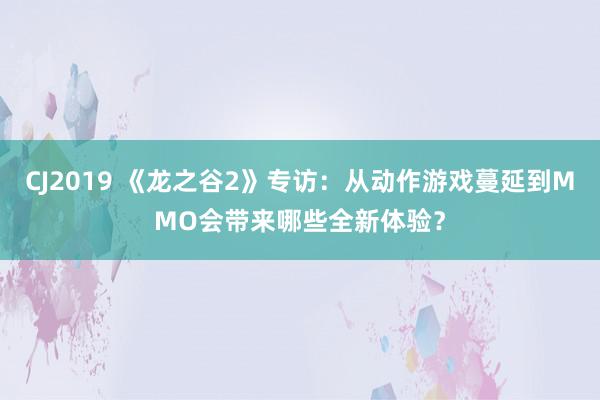 CJ2019 《龙之谷2》专访:从动作游戏蔓延到MMO会带来哪些全新体验?