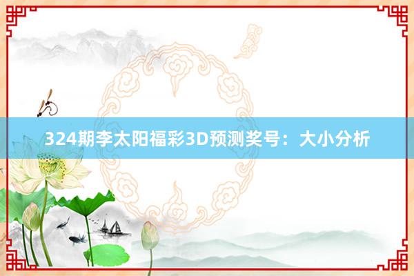 324期李太阳福彩3D预测奖号：大小分析